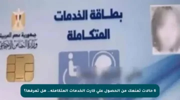 6 حالات تمنعك من الحصول على كارت الخدمات المتكاملة.. هل تعرفها؟